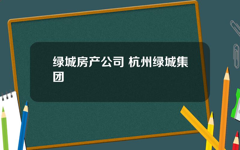 绿城房产公司 杭州绿城集团